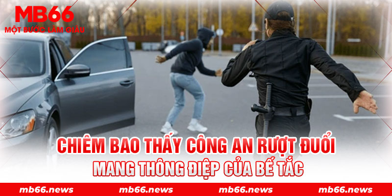 Chiêm bao thấy công an rượt đuổi mang thông điệp của bế tắc