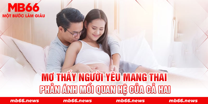 Mơ thấy người yêu mang thai phản ánh mối quan hệ của cả hai 