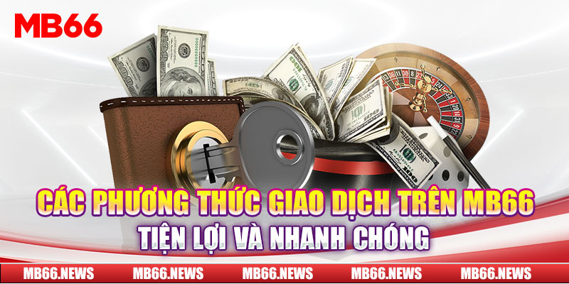 Các phương thức giao dịch trên MB66 tiện lợi và nhanh chóng