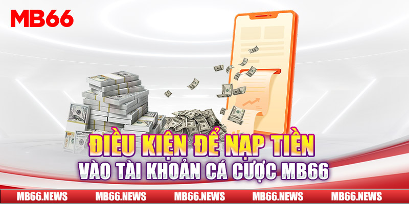 Điều kiện để nạp tiền vào tài khoản cá cược MB66