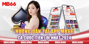 Hướng Dẫn Tải App MB66 Cá Cược Tiện Lợi Nhất 2024