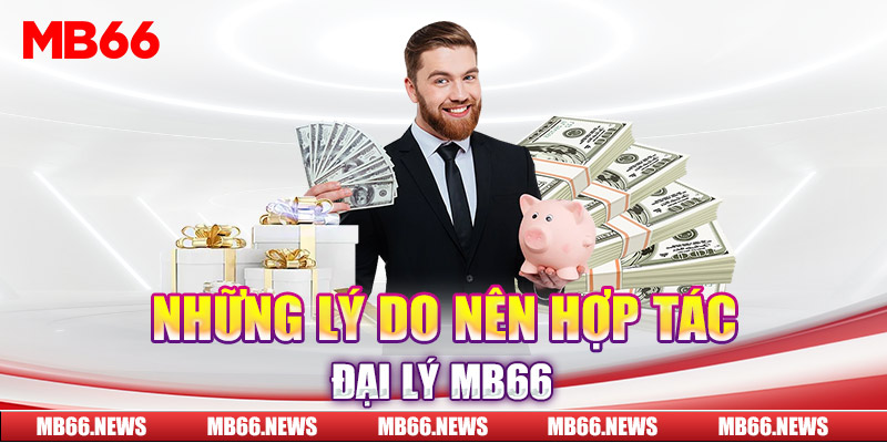 Những lý do nên hợp tác đại lý MB66