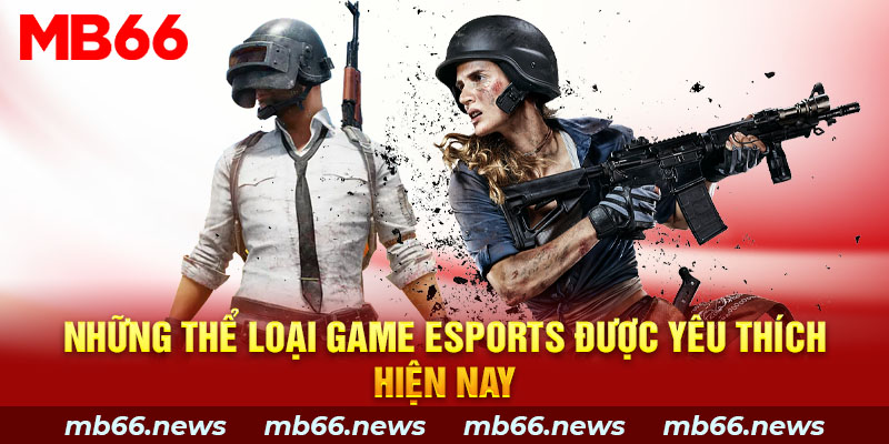 Những thể loại game Esports MB66 được yêu thích hiện nay 