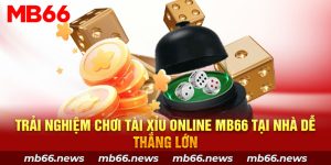 Trải Nghiệm Chơi Tài Xỉu Online MB66 Tại Nhà Dễ Thắng Lớn