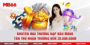 Thưởng Nạp Đầu MB66 - Tân Thủ Nhận Thưởng đến 28.888.000đ