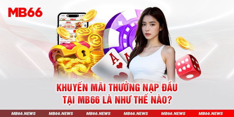 Khuyến mãi thưởng nạp đầu tại MB66 là như thế nào?