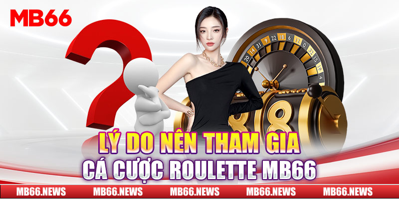 Lý do nên tham gia cá cược Roulette MB66