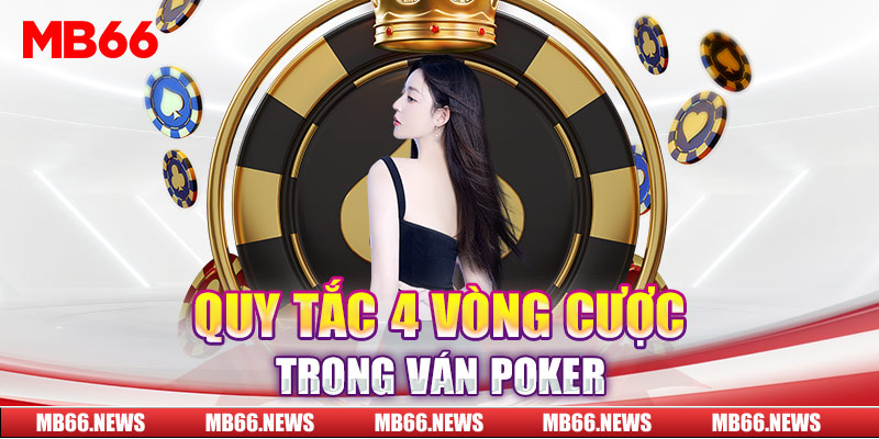 Quy tắc 4 vòng cược trong ván Poker