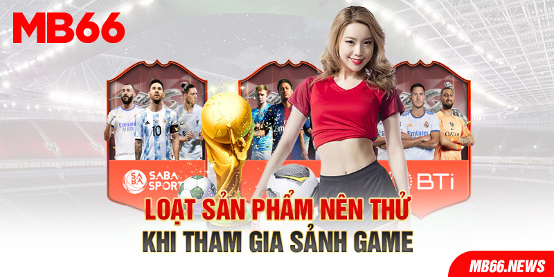 Loạt sản phẩm nên thử khi tham gia sảnh game