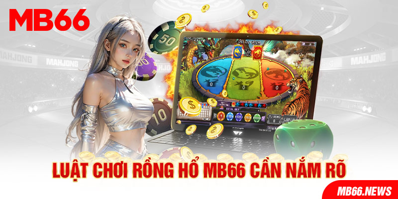 Luật chơi rồng hổ MB66 cần nắm rõ