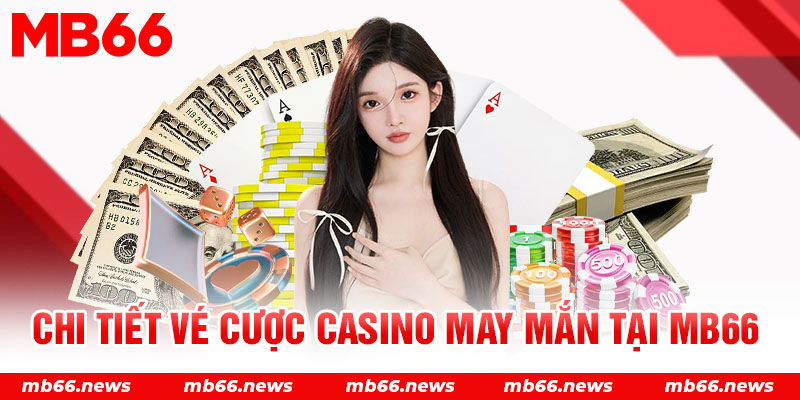 Chi tiết vé cược casino may mắn tại MB66