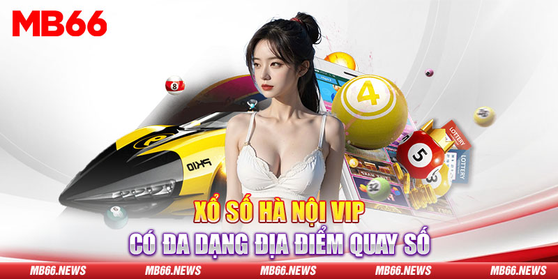 Xổ số Hà Nội Vip có đa dạng địa điểm quay số