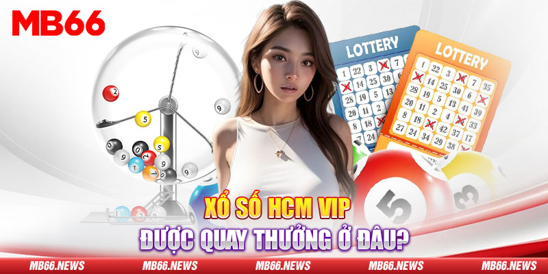 Xổ số HCM Vip được quay thưởng ở đâu?