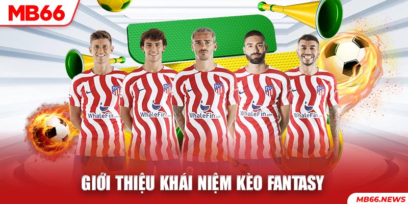 Giới thiệu khái niệm kèo Fantasy