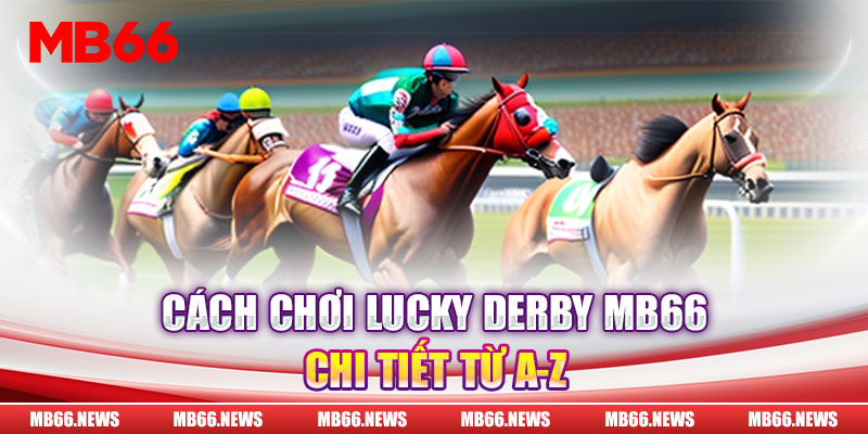 Cách chơi Lucky Derby MB66 chi tiết từ A-Z