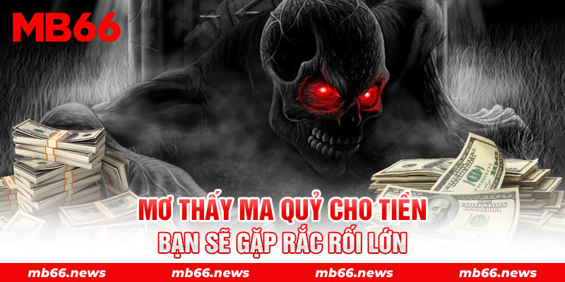 Mơ thấy ma quỷ cho tiền bạn sẽ gặp rắc rối lớn 