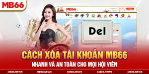 Cách Xóa Tài Khoản MB66 Nhanh Và An Toàn Cho Mọi Hội Viên