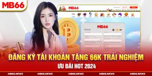 Đăng ký tài khoản tặng 66k trải nghiệm - Ưu đãi hot 2024