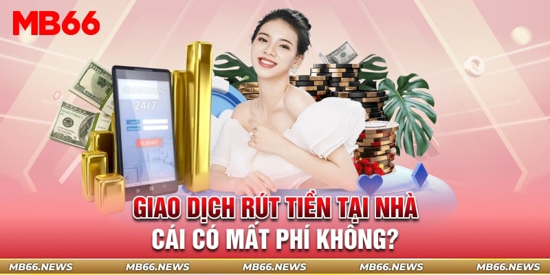 Giao dịch rút tiền tại nhà cái có mất phí không?