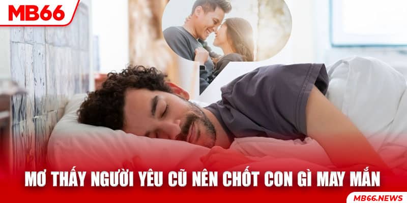 Mơ thấy người yêu cũ nên chốt con gì may mắn